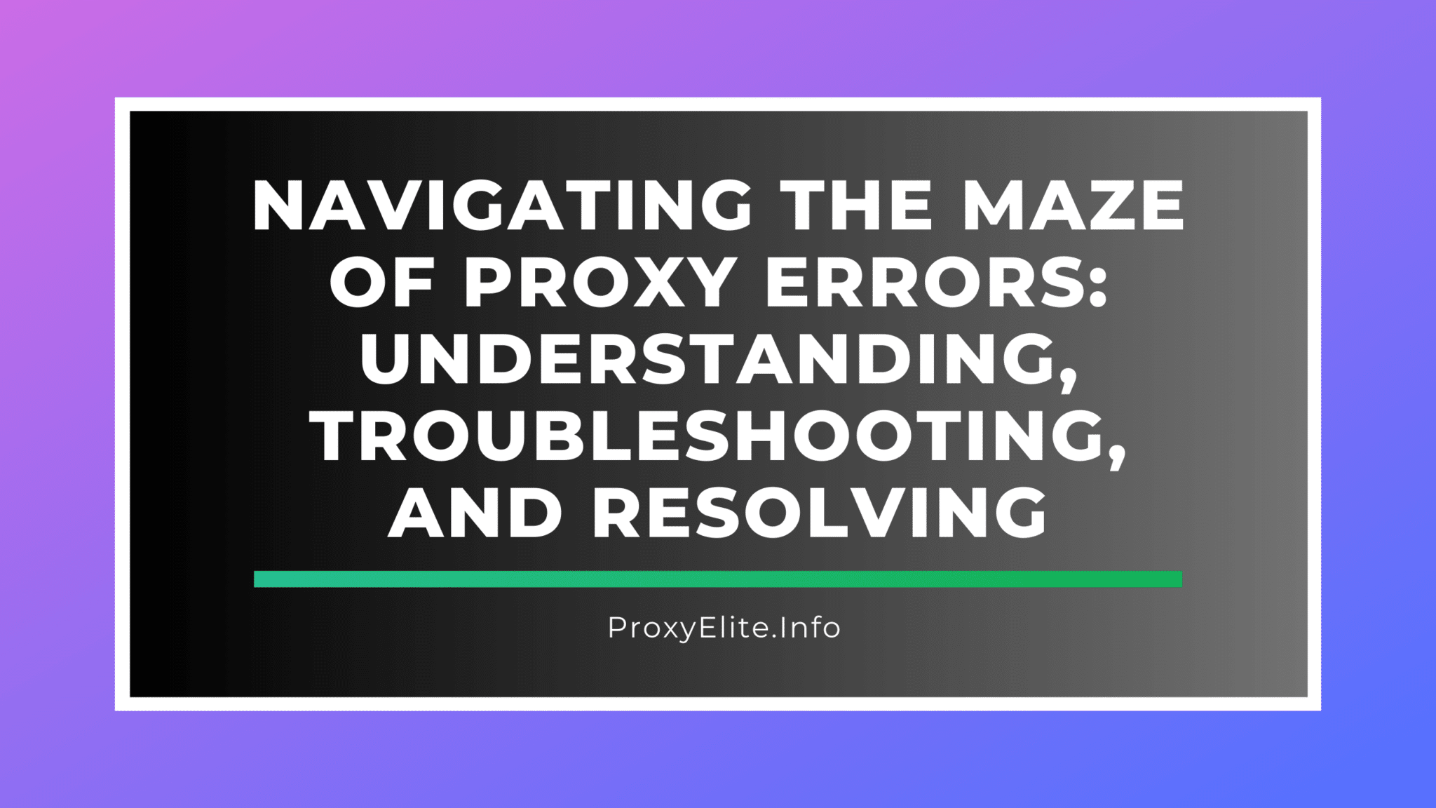 Navigating the Maze of Proxy Errors: Understanding, Troubleshooting, and Resolving