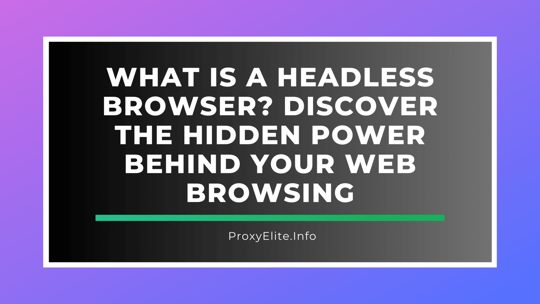 Was ist ein Headless-Browser? Entdecken Sie die verborgene Leistung hinter Ihrem Surfen im Internet